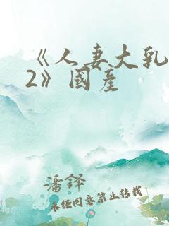 《人妻大乳被揉2》国产