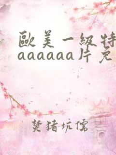 欧美一级特黄aaaaaaa片免费播放