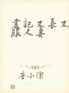 书记又长又大征服人妻