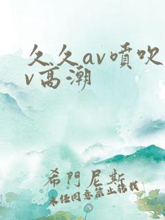 久久av喷吹av高潮