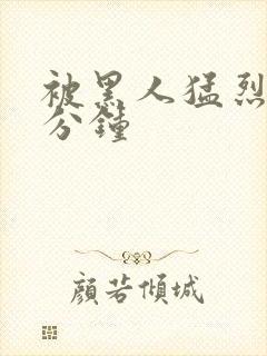 被黑人猛烈30分钟