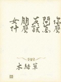 女朋友问你喜欢什么该怎么回答