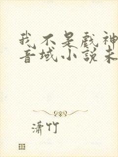 我不是戏神三九音域小说未删版全文