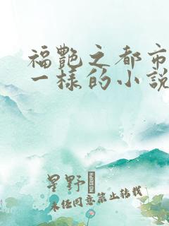 福艳之都市后宫一样的小说