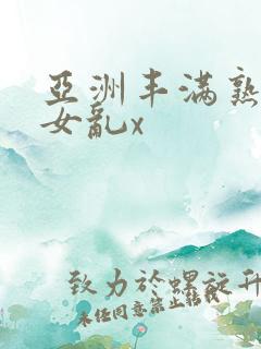 亚洲丰满熟妇熟女乱x