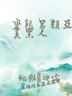 变态另类亚洲欧美黑人