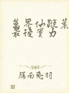 万界仙踪叶星云最后实力