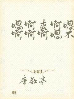 嗯啊爽啊嗯啊啊啊啊啊嗯不要轻点嗯啊