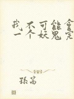 我不可能会怜惜一个妖鬼完全版