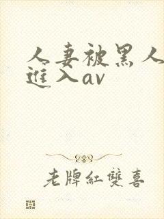 人妻被黑人猛烈进入av