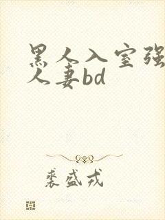 黑人入室强丰满人妻bd