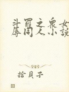 斗罗之众女h之辱同人小说