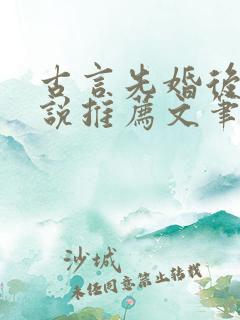 古言先婚后爱小说推荐文笔好高质量