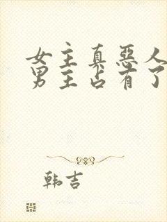 女主真恶人却被男主占有了