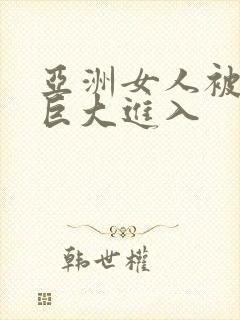 亚洲女人被黑人巨大进入