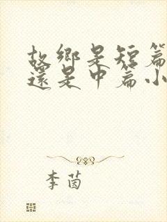 故乡是短篇小说还是中篇小说