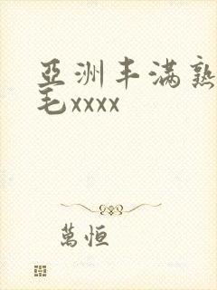 亚洲丰满熟妇浓毛xxxx