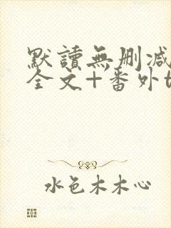 默读无删减小说全文+番外txt