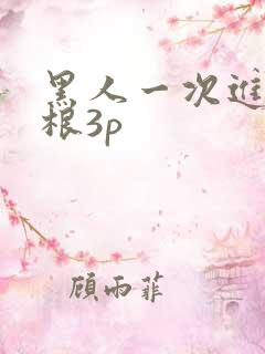 黑人一次进两两根3p