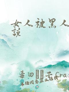女人被黑人奸小说
