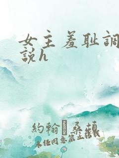 女主羞耻调教小说h