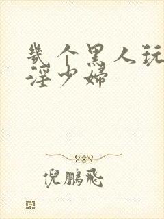 几个黑人玩日本淫少妇