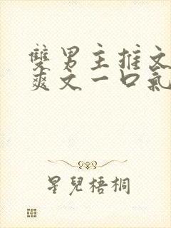 双男主推文完结爽文一口气看完