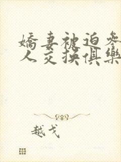 娇妻被迫参加黑人交换俱乐部