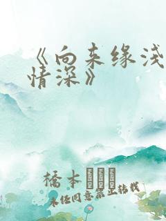 《向来缘浅奈何情深》