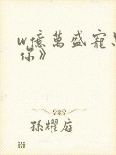 w亿万盛宠只为你》