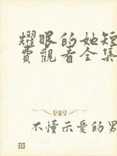 耀眼的她短剧免费观看全集高清