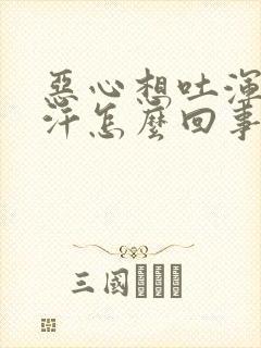 恶心想吐浑身出汗怎么回事