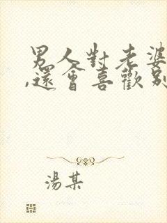 男人对老婆很好,还会喜欢别人