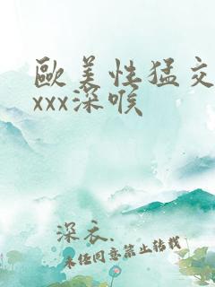 欧美性猛交xxxxx深喉