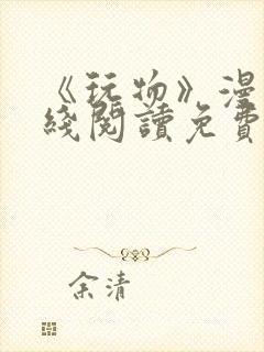 《玩物》漫画在线阅读免费下拉式