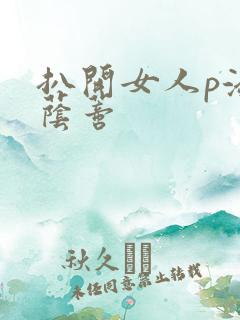 扒开女人p添大荫蒂