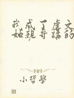 我成了虐文女主她亲哥讲的什么