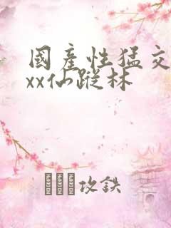 国产性猛交xxxx仙踪林