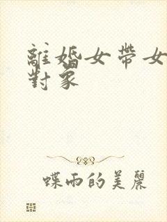 离婚女带女儿找对象