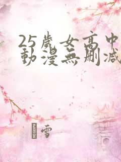 25岁女高中生动漫无删减