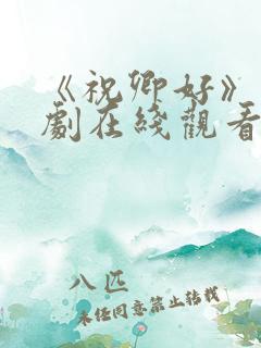 《祝卿好》电视剧在线观看