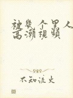 被几个黑人操出高潮视频