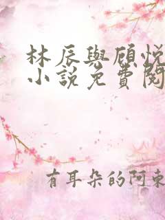 林辰与顾悦兮的小说免费阅读最新章节