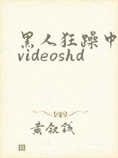 黑人狂躁中国妞videoshd