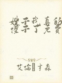 嫂子我真的不是傻子了免费阅读小说全文