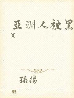 亚洲人被黑人xx