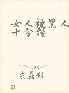 女人被黑人插三十分钟