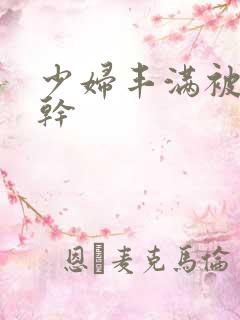 少妇丰满被猛烈干