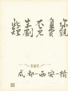 此生不负你情深短剧免费观看新版