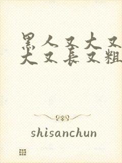 黑人又大又长又大又长又粗